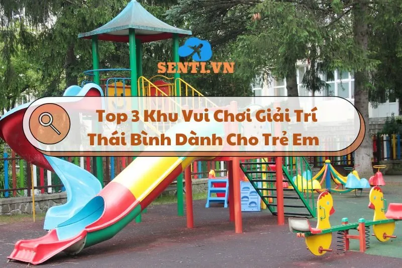 Khám Phá Top 3 Khu Vui Chơi Giải Trí Thái Bình Dành Cho Trẻ Em 2024